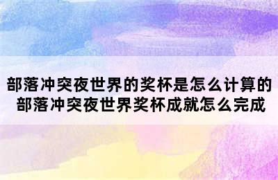 部落冲突夜世界的奖杯是怎么计算的 部落冲突夜世界奖杯成就怎么完成